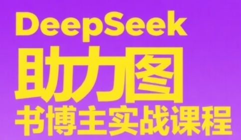 DeepSeek助力图书博主实战课，从0到1搭建账号、爆款选品逻辑、多维度内容制作技巧-壹联网络