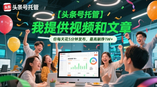 【头条号托管 】我提供视频和文章，你每天花5分钟发布，最高躺挣1W+【揭秘】-壹联网络