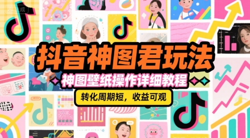 抖音神图君玩法，神图壁纸操作详细教程，转化周期短，收益可观-壹联网络