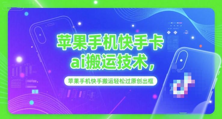 苹果手机快手卡ai搬运技术，苹果手机快手搬运轻松过原创出框-壹联网络