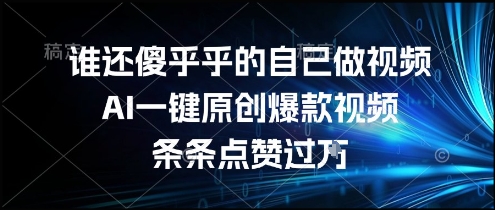 谁还傻乎乎的自己做视频？AI一键原创爆款视频，条条点赞过万，简单方便，好操作【揭秘】-壹联网络