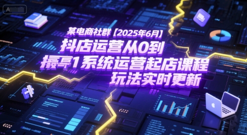 某电商社群【2025年6月】抖店运营从0到1系统运营起店课程，抖店最新玩法实时更新-壹联网络
