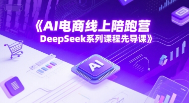 AI电商线上陪跑营，DeepSeek系列课程先导课-壹联网络