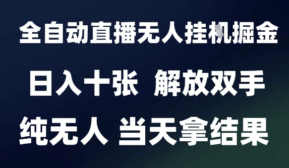 2025最新全自动直播无人挂G掘金，日入十张，解放双手纯无人，当天拿结果【揭秘】-壹联网络