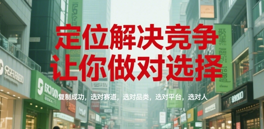 定位解决竞争，让你做对选择，复制成功，选对赛道，选对品类，选对平台，选对人-壹联网络