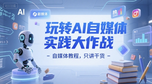 玩转AI自媒体实践大作战-自媒体教程，只讲干货-壹联网络