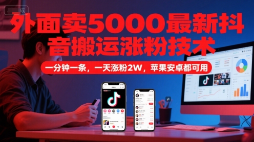 外面卖5000最新抖音搬运涨粉技术，新玩法，一分钟一条，一天涨粉2W，苹果安卓都可用-壹联网络