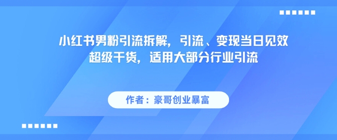 小红书男粉引流拆解，引流、变现当日见效超级干货，适用大部分行业引流-壹联网络