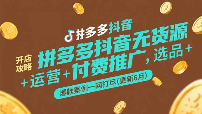 拼多多抖音无货源开店攻略，选品+运营+付费推广+爆款案例一网打尽(更新6月-壹联网络