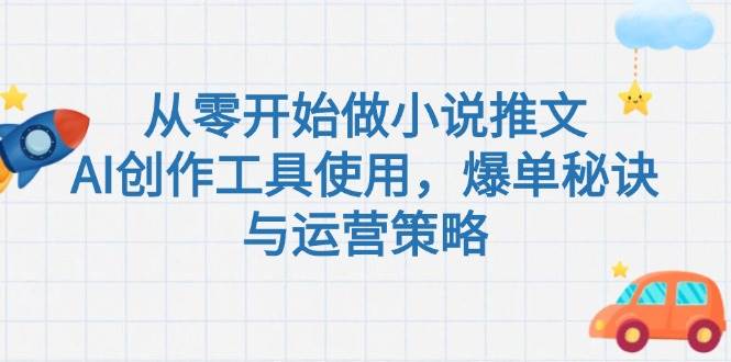 从零开始做小说推文，AI创作工具使用，爆单秘诀与运营策略-壹联网络