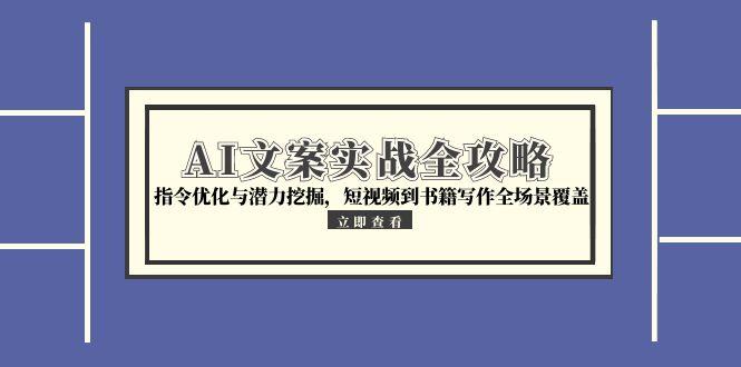 AI文案实战全攻略，指令优化与潜力挖掘，短视频到书籍写作全场景覆盖-壹联网络