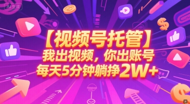 【视频号托管 】我出视频，你出账号，每天5分钟发布，最高躺挣2W+【揭秘】-壹联网络