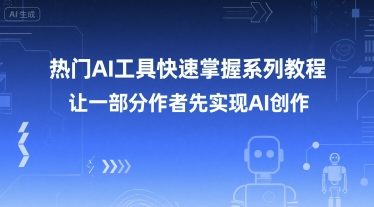 热门AI工具快速掌握系列教程，让一部分创作者先实现AI创作-壹联网络