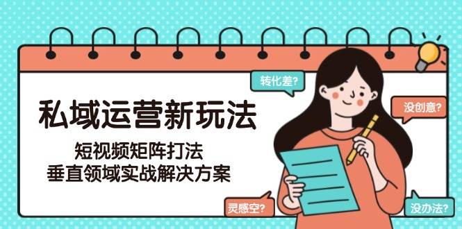 私域运营新玩法，短视频矩阵打法，垂直领域实战解决方案(更新6月)-壹联网络