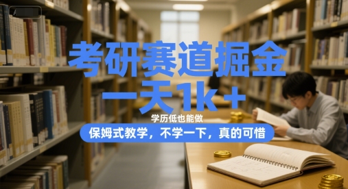 考研赛道掘金，一天1k+，学历低也能做，保姆式教学，不学一下，真的可惜【揭秘】-壹联网络