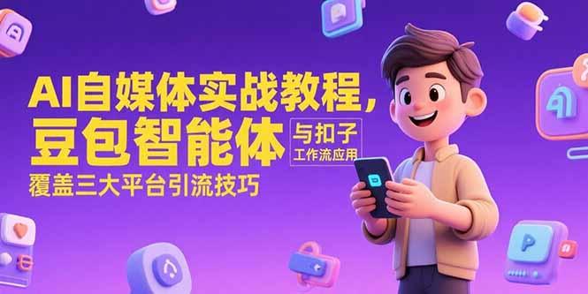 AI自媒体实战教程，豆包智能体与扣子工作流应用，覆盖三大平台引流技巧-壹联网络