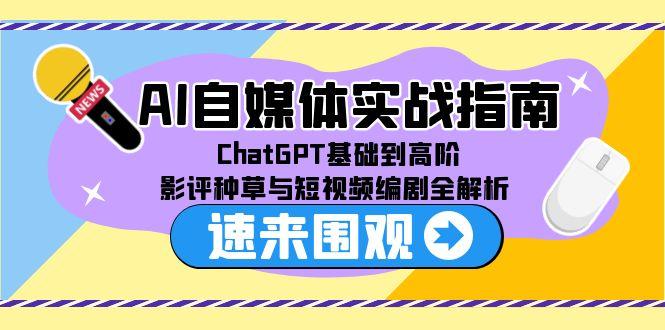 AI自媒体实战指南，ChatGPT基础到高阶，影评种草与短视频编剧全解析-壹联网络