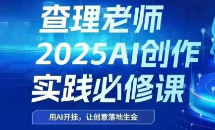 查理老师·2025AI创作实践必修课-壹联网络