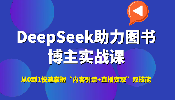 DeepSeek助力图书博主实战课，从0到1快速掌握“内容引流+直播变现”双技能-壹联网络