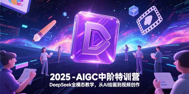 2025-AIGC中阶特训营，DeepSeek全模态教学，从AI绘画到视频创作-壹联网络
