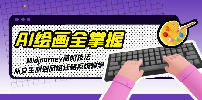 AI绘画全掌握：Midjourney高阶技法，从文生图到风格迁移系统教学-壹联网络