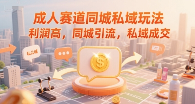 成人赛道同城私域玩法，利润高，同城引流，私域成交-壹联网络