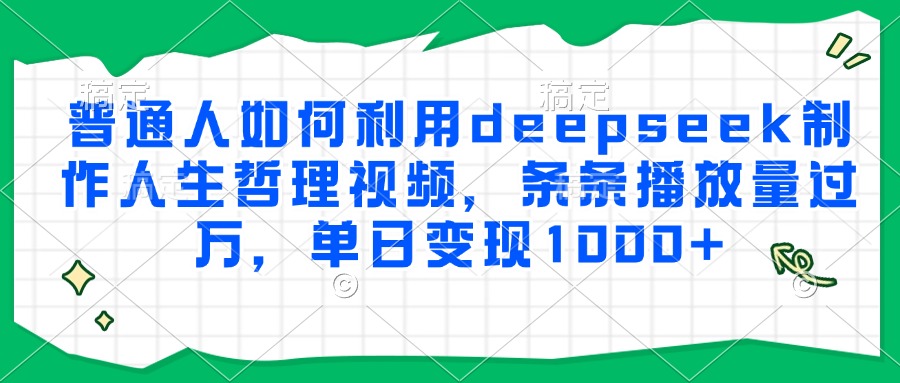 普通人如何利用deepseek制作人生哲理视频，条条播放量过万，单日变现1000+-壹联网络