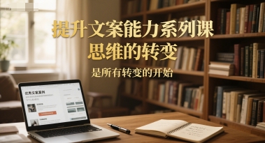 提升文案能力系列课，思维的转变，是所有转变的开始-壹联网络