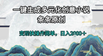 一键生成多元化创意小说，条条原创，变现快操作简单，日入2k+【揭秘】-壹联网络