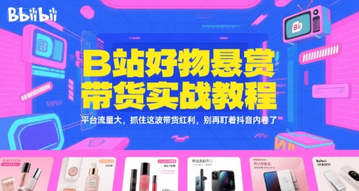 B站好物悬赏带货实战教程，平台流量大，抓住这波带货红利，别再盯着抖音内卷了-壹联网络