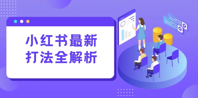 小红书最新打法线下课：笔记生产+评论运营，打造标准化流量增长引擎-壹联网络