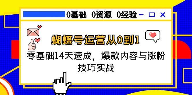 蝴蝶号运营从0到1，零基础14天速成，爆款内容与涨粉技巧实战-壹联网络