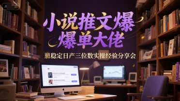 小说推文爆单大佬稳定日产三位数实操经验分享会-壹联网络
