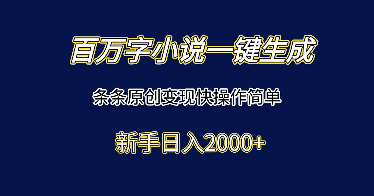 百万字小说一键生成，条条原创变现快操作简单新手日入2000+-壹联网络