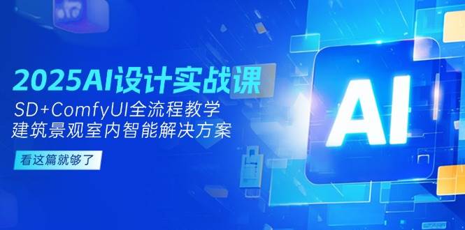 2025AI设计实战课，SD+ComfyUI全流程教学，建筑景观室内智能解决方案-壹联网络