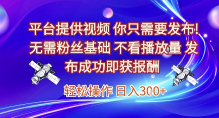 平台提供视频，你只需要发布， 无需粉丝基础，不看播放量，发布成功即获报酬，日入3张【揭秘】-壹联网络