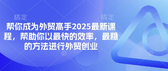 帮你成为外贸高手2025最新课程，帮助你以最快的效率，最稳的方法进行外贸创业-壹联网络
