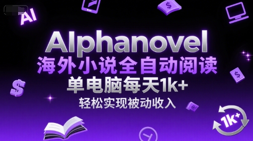 AIphanovel海外小说全自动阅读，单电脑每天1k+，轻松实现被动收入【揭秘】-壹联网络