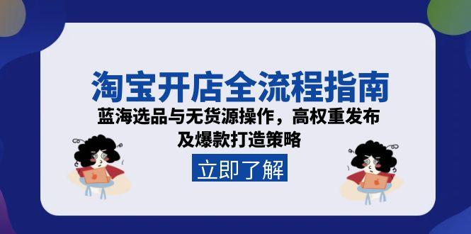 淘宝开店全流程指南，蓝海选品与无货源操作，高权重发布及爆款打造策略-壹联网络
