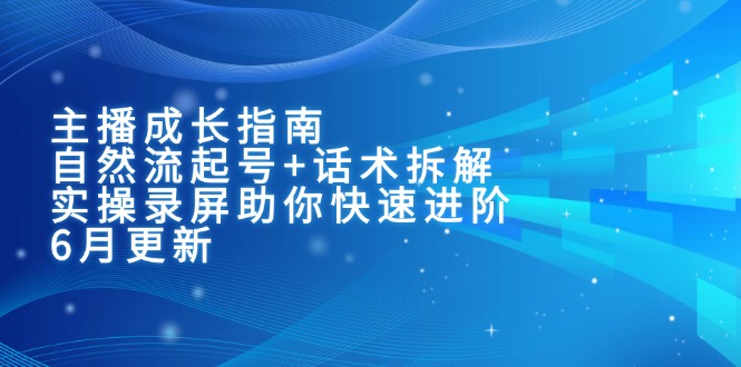 主播成长指南：自然流起号+话术拆解，实操录屏助你快速进阶(6月更新-壹联网络