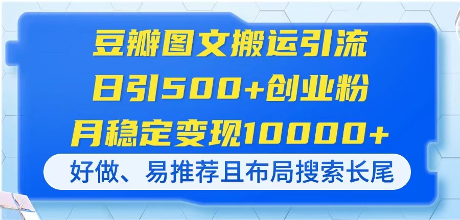 豆瓣图文搬运引流，日引500+创业粉，月稳定变现10000+，好做、易推荐且…-壹联网络