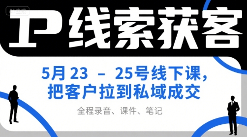 IP线索获客5月23-25号线下课，把客户拉到私域成交(录音+课件+笔记)-壹联网络