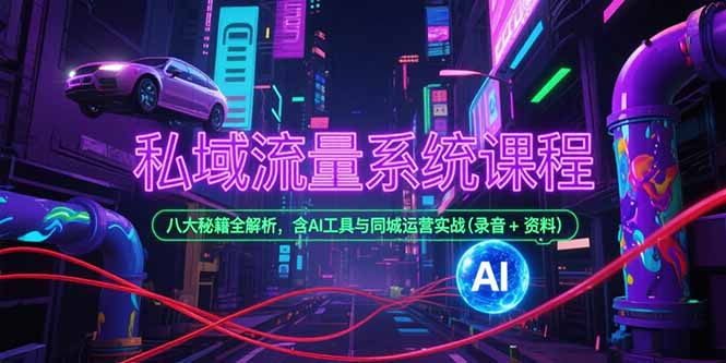 私域流量系统课程，八大秘籍全解析，含AI工具与同城运营实战(录音+资料-壹联网络