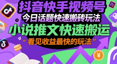 抖音快手视频号今日话题快速搬砖玩法，小说推文快速搬运，看见收益最快的玩法-壹联网络