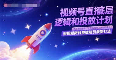 视频号直播底层逻辑和投放计划，短视频微付费撬短引最新打法-壹联网络