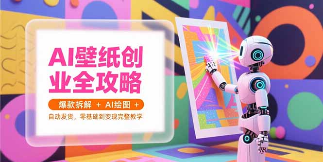 AI壁纸创业全攻略，爆款拆解+AI绘图+自动发货，零基础到变现完整教学-壹联网络