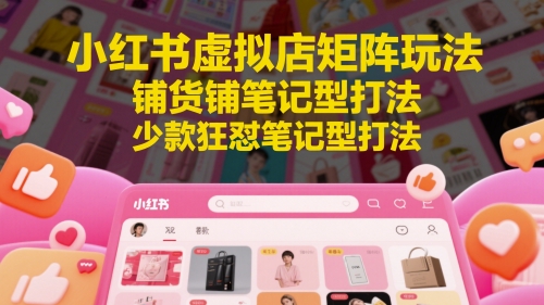 小红书虚拟店矩阵玩法，铺货铺笔记型打法，少款狂怼笔记型打法(更新)-壹联网络
