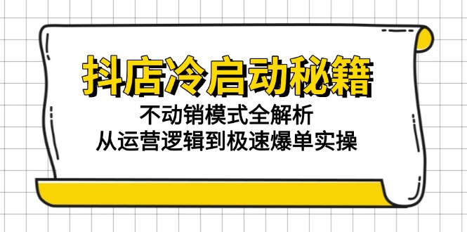 抖店冷启动秘籍：不动销模式全解析，从运营逻辑到极速爆单实操-壹联网络