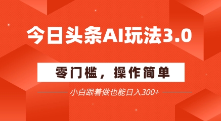 今日头条爆文玩法3.0  配合AI工具轻松矩阵    小白也能日入3张+-壹联网络