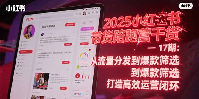 2025小红书带货陪跑营干货-17期：从流量分发到爆款筛选 打造高效运营闭环-壹联网络